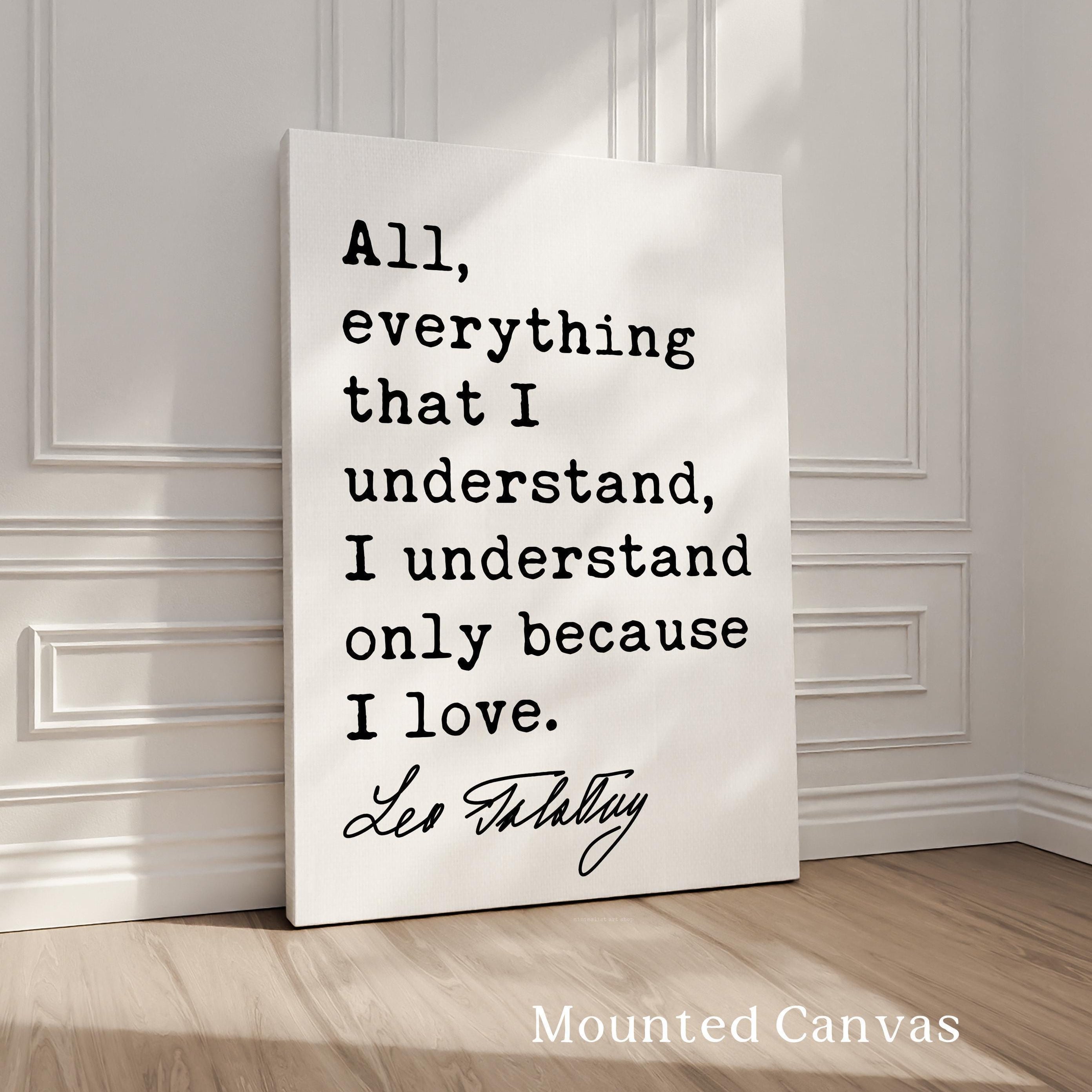 All, everything that I understand, I understand only because I love.,  Leo Tolstoy Quote,  Typography Art Print