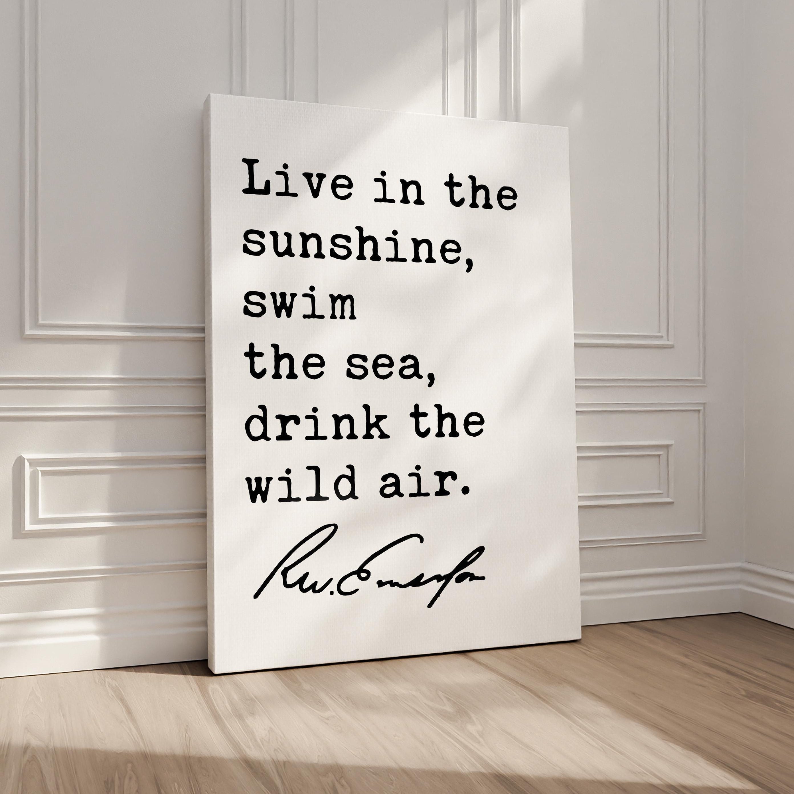 Live in the sunshine, swim the sea, drink the wild air.,  Ralph Waldo (1860) Emerson Quote Typography Art Print