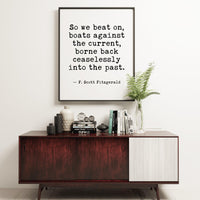So we beat on, boats against the current, borne back ceaselessly into the past. F. Scott Fitzgerald Quote Typography Art Print (1925)