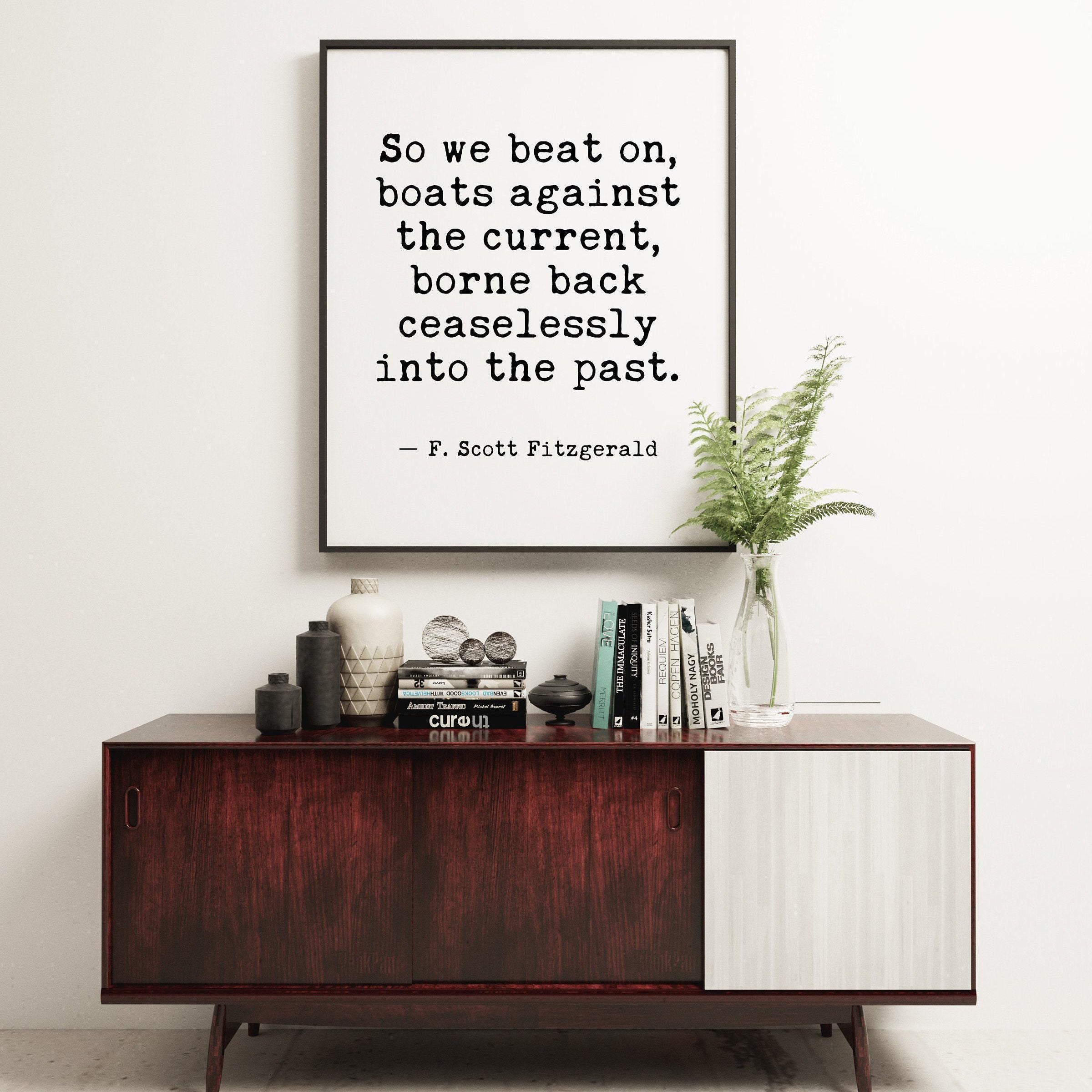 So we beat on, boats against the current, borne back ceaselessly into the past. F. Scott Fitzgerald Quote Typography Art Print (1925)