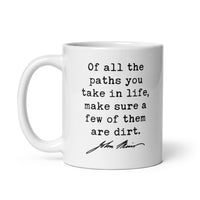 Of all the paths you take in life, make sure a few of them are dirt. John Muir Quote - Coffee Tea Mug