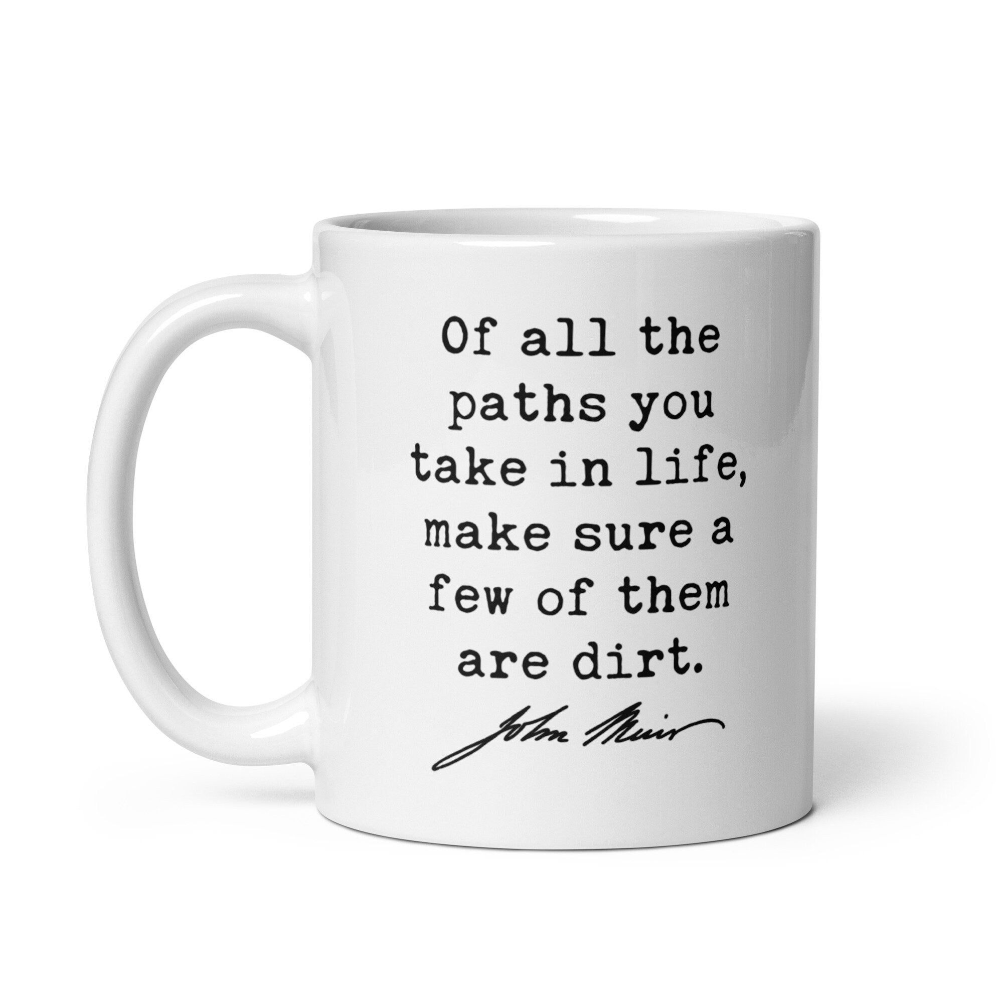 Of all the paths you take in life, make sure a few of them are dirt. John Muir Quote - Coffee Tea Mug