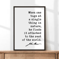 When one tugs at a single thing in nature, he finds it attached to the rest of the world. John Muir Quote Typography Art Print