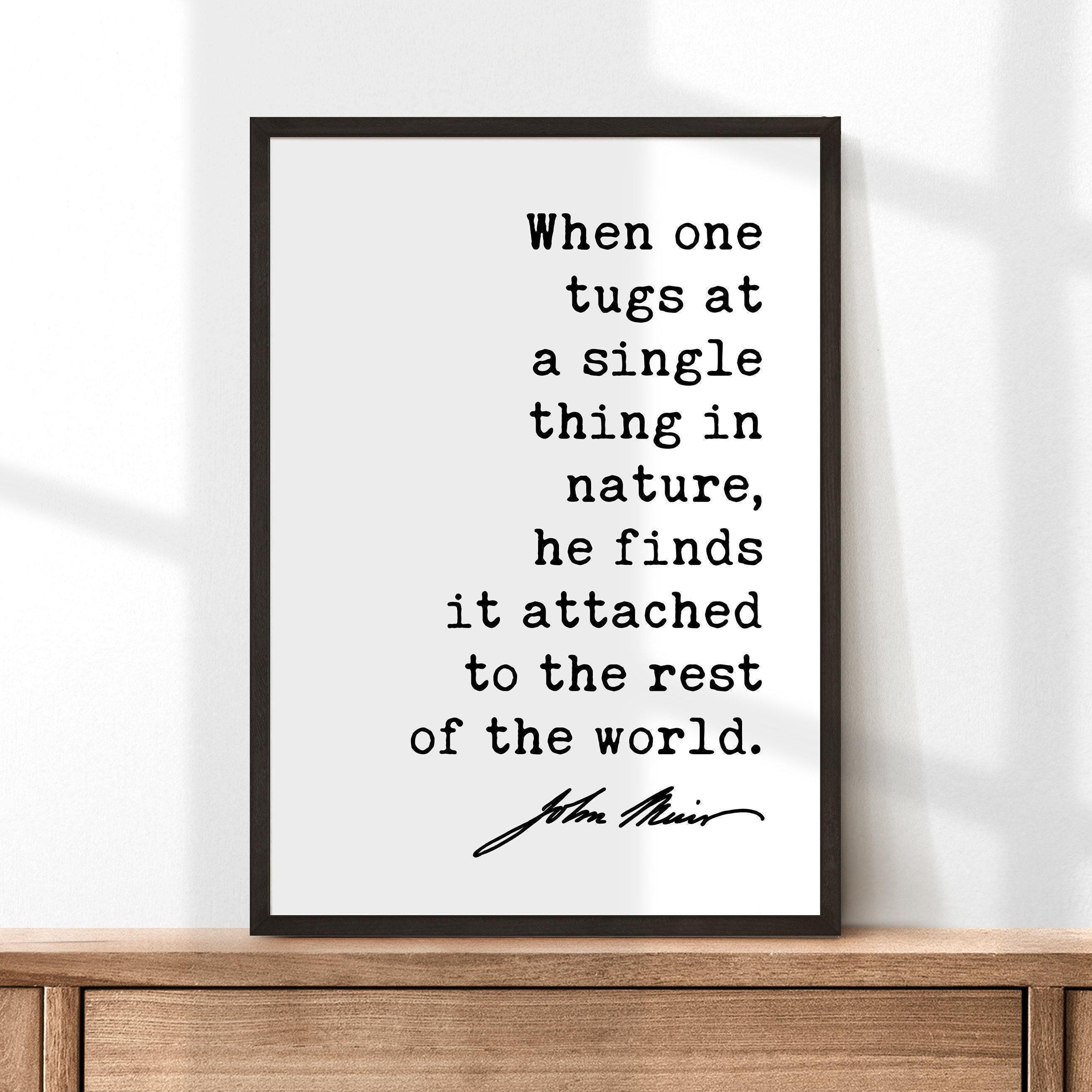 When one tugs at a single thing in nature, he finds it attached to the rest of the world. John Muir Quote Typography Art Print