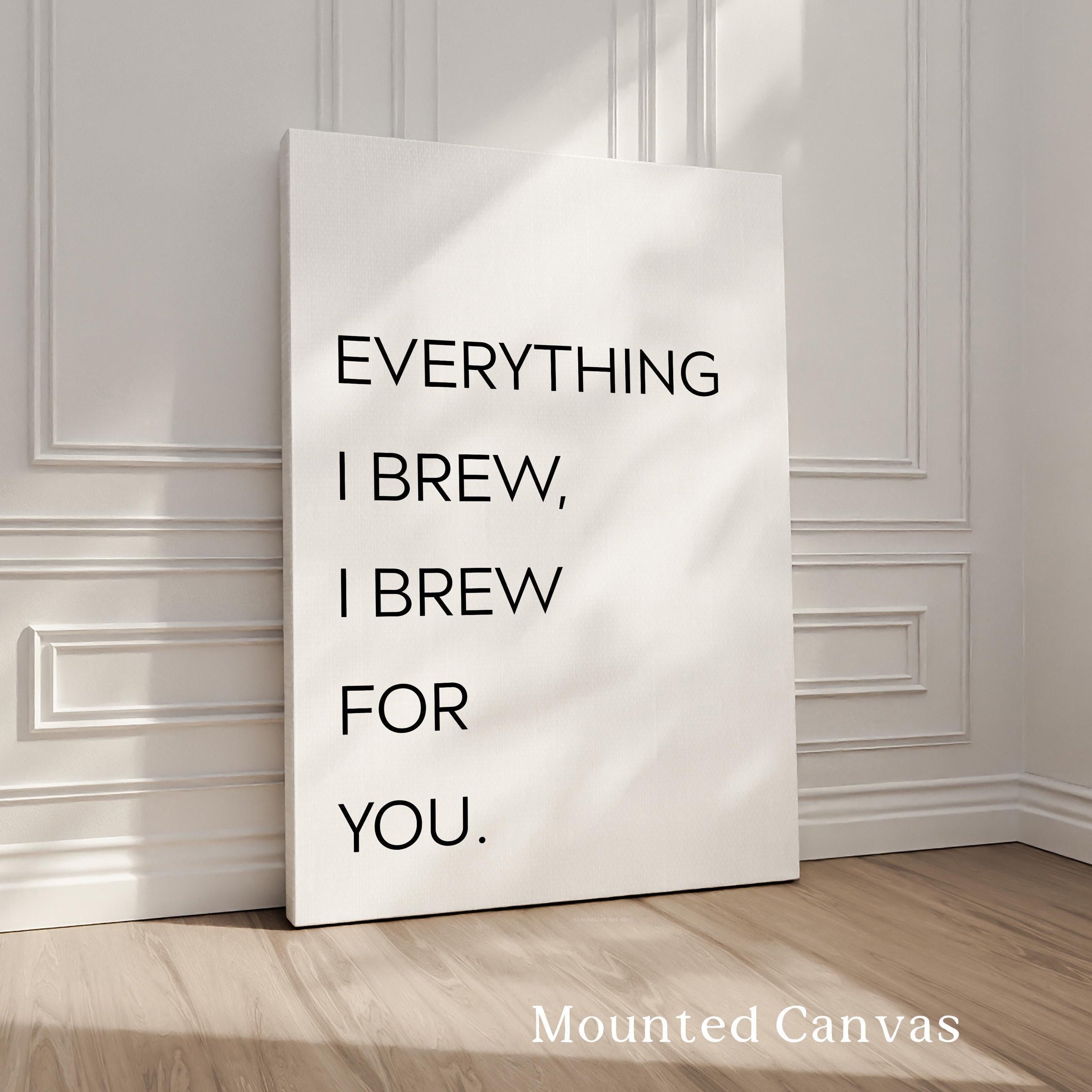 Everything I Brew I Brew for You Print,  Coffee Quote Wall Art,  Kitchen Decor