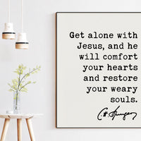 Charles Spurgeon Quote Get alone with Jesus, and He will comfort your hearts, and restore your weary souls. Art Print,  Christian
