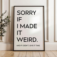 Sorry If I Made It Weird. And If I Didn't, Give It Time,  Typography Art Print