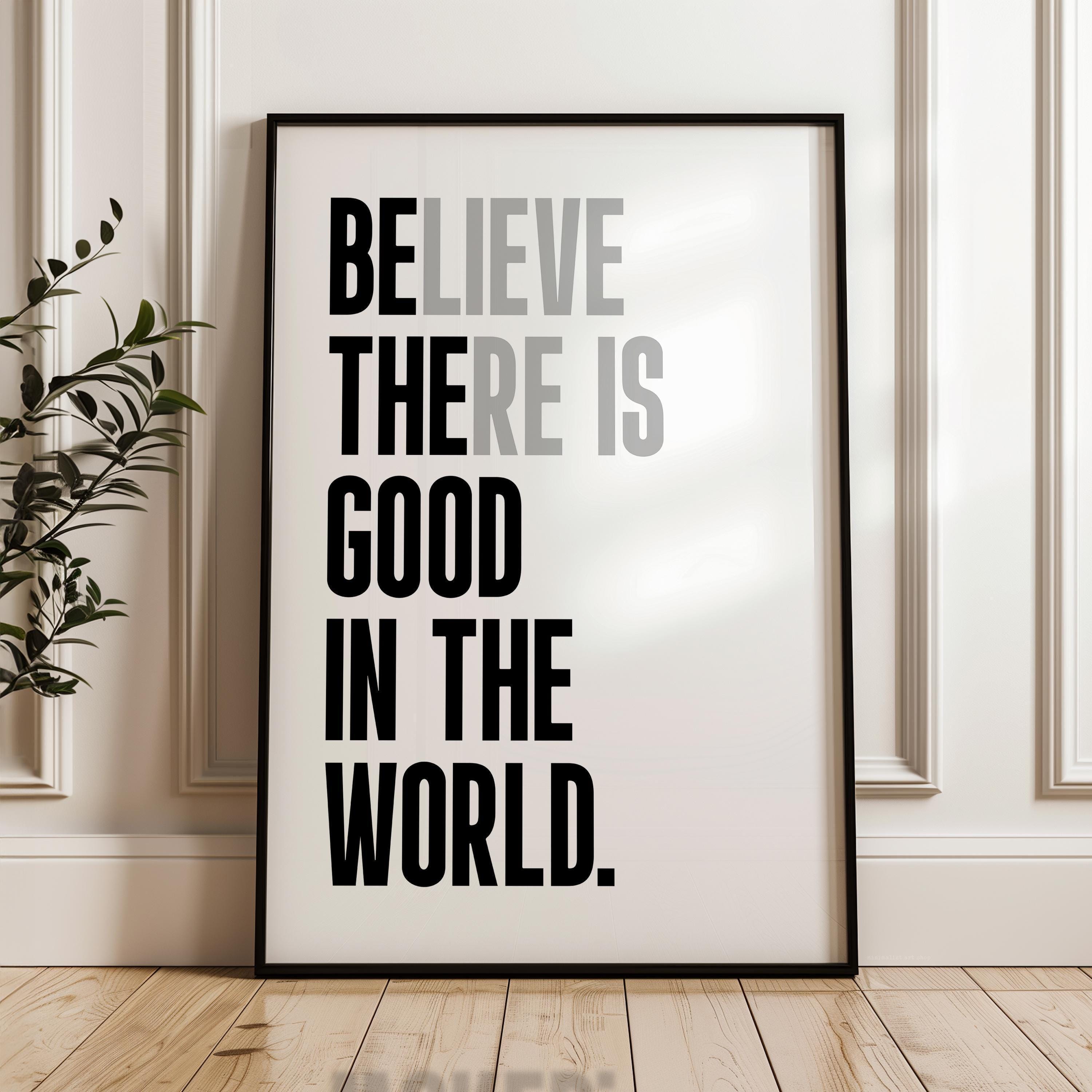 Believe There Is Good In The World  (Be The Good) Print, Inspirational Typography Wall Art