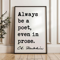 Always be a poet, even in prose. Charles Baudelaire Quote Typography Art Print,  Poetry,  Literature Lovers,  1869