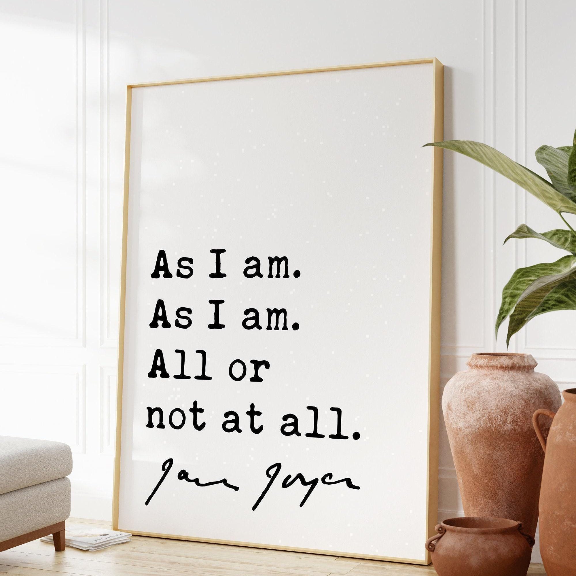 James Joyce Quote As I am. As I am. All or not at all. Art Print,  Ulysses - Inspirational Quotes Art Print (1922)