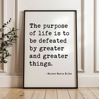 The purpose of life is to be defeated by greater and greater things.  — Rainer Maria Rilke Typography Art Print,  Literary Minimalist Décor