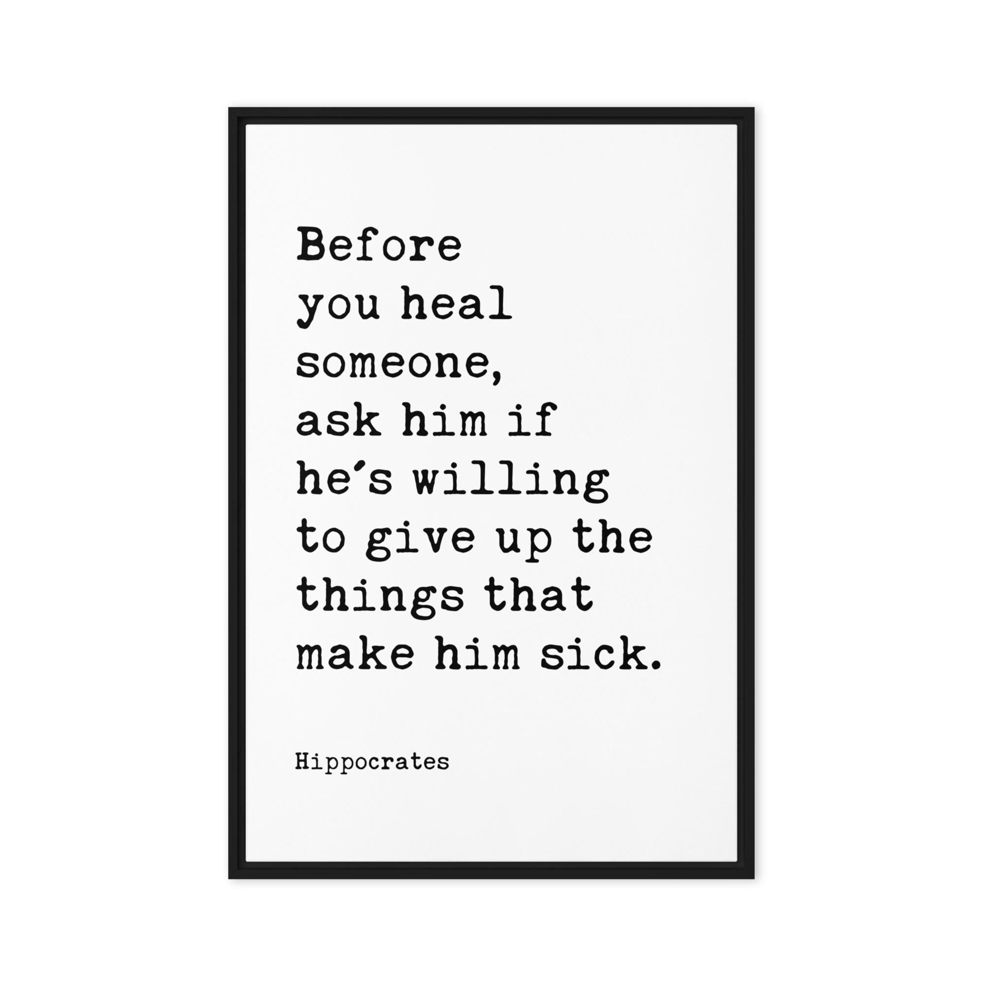 Before you heal someone, ask him if he's willing to give up the things that make him sick. Hippocrates Quote Framed Canvas Art
