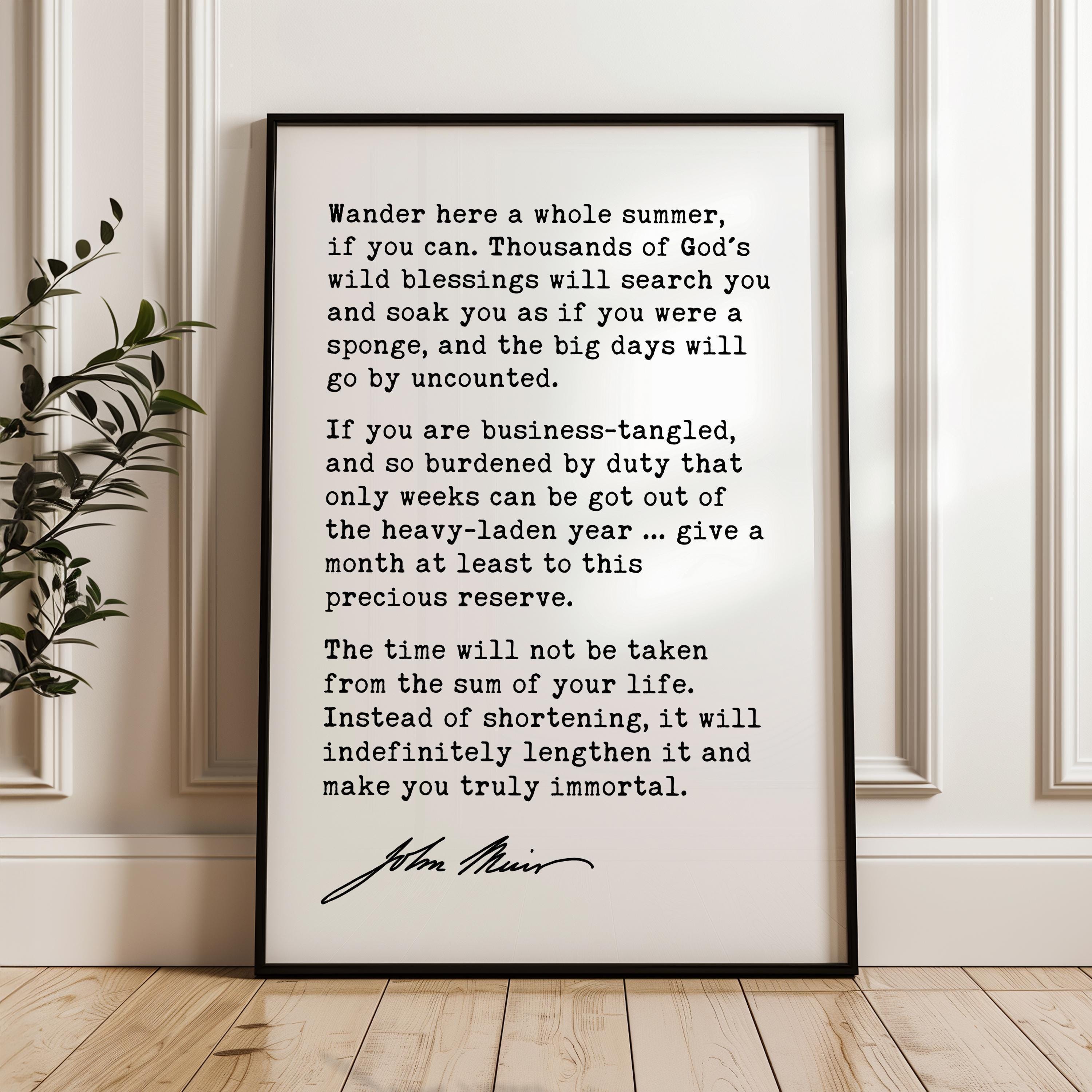 Wander here a whole summer, if you can. Thousands of God's wild blessings will search you & soak you... John Muir Quote Typography Art Print