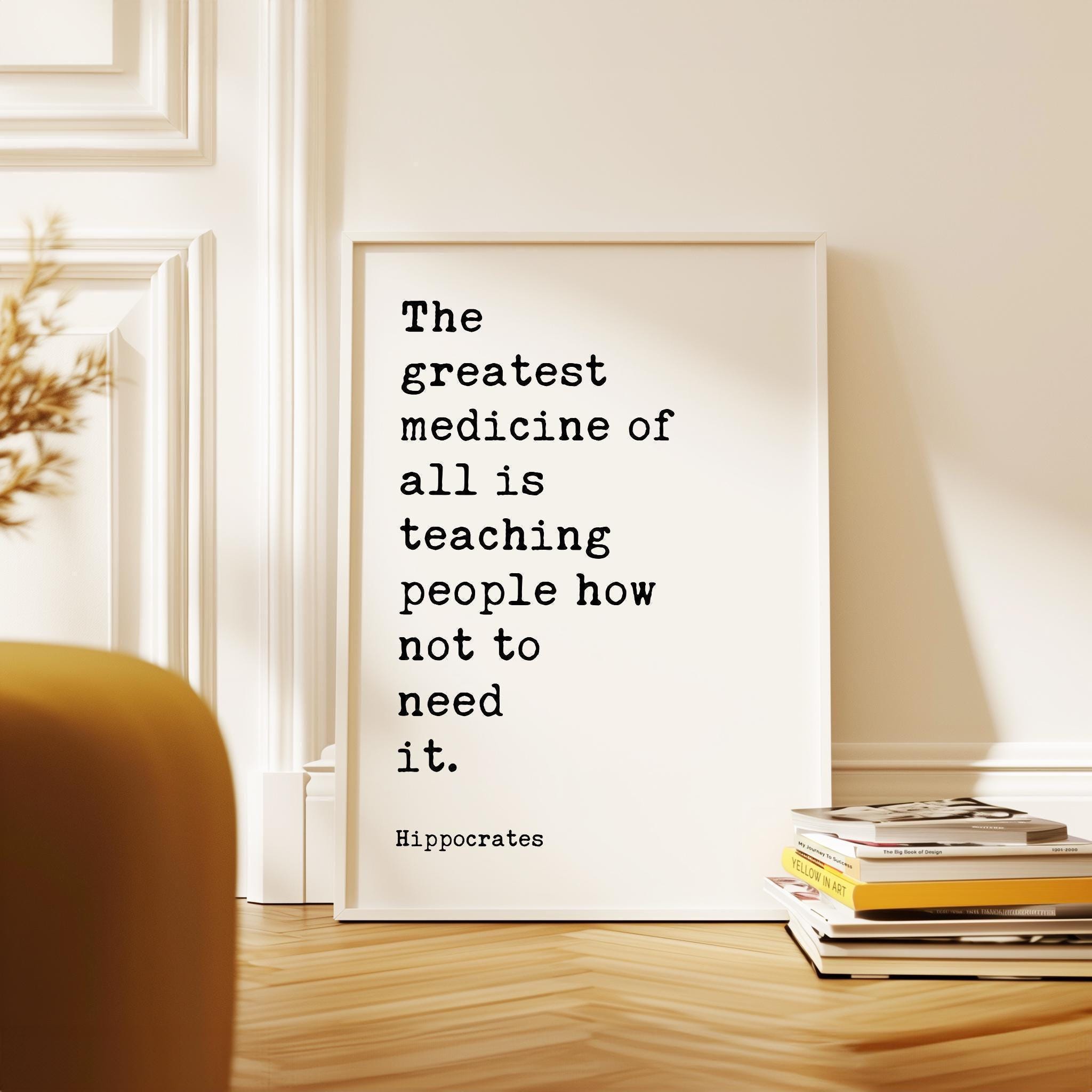 The greatest medicine of all is teaching people how not to need it. Hippocrates Quote Art Print • Health • Fitness • Nutrition • Wellness
