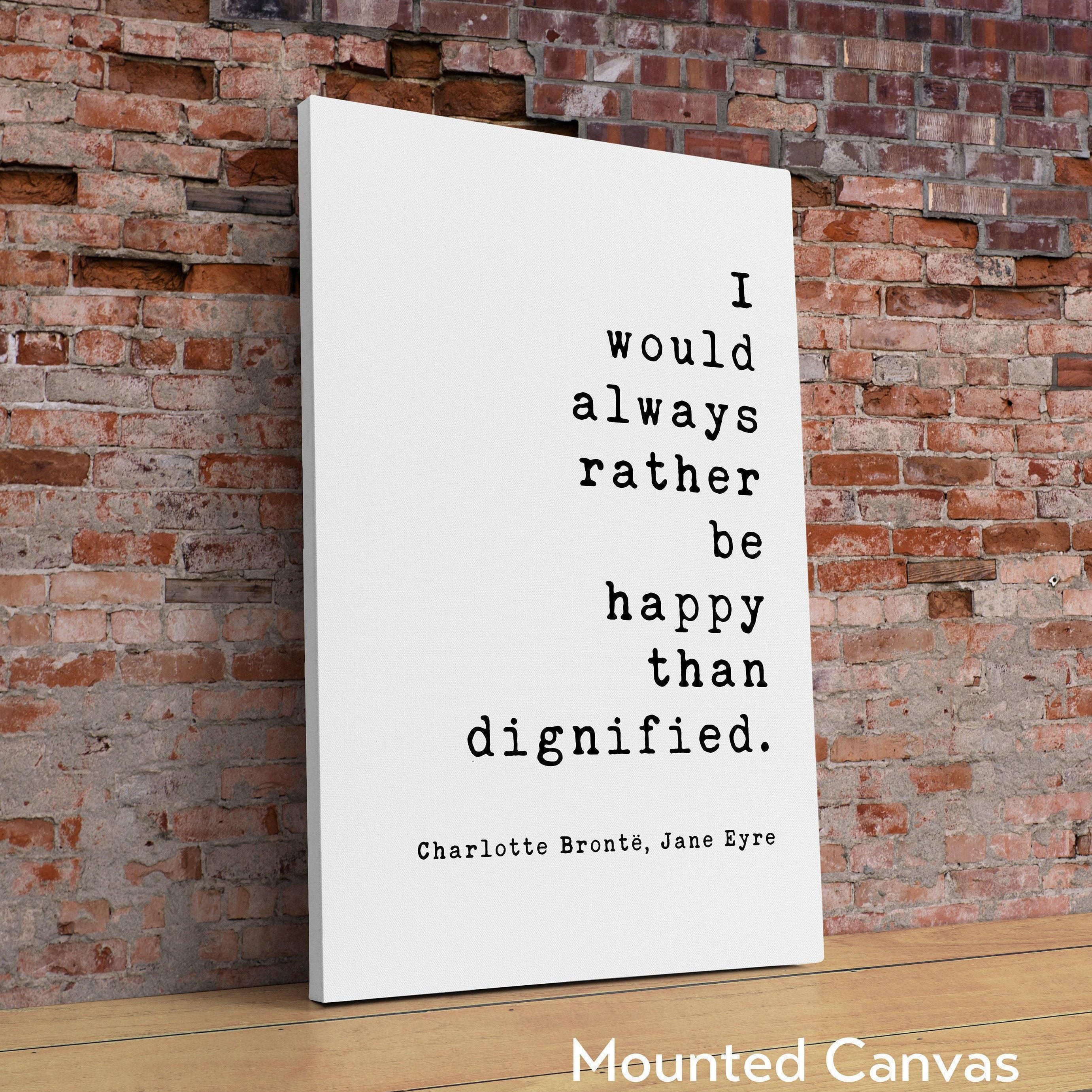 I would always rather be happy than dignified.,  Charlotte Brontë,  Jane Eyre Quote,  Typography Art Print (1847)