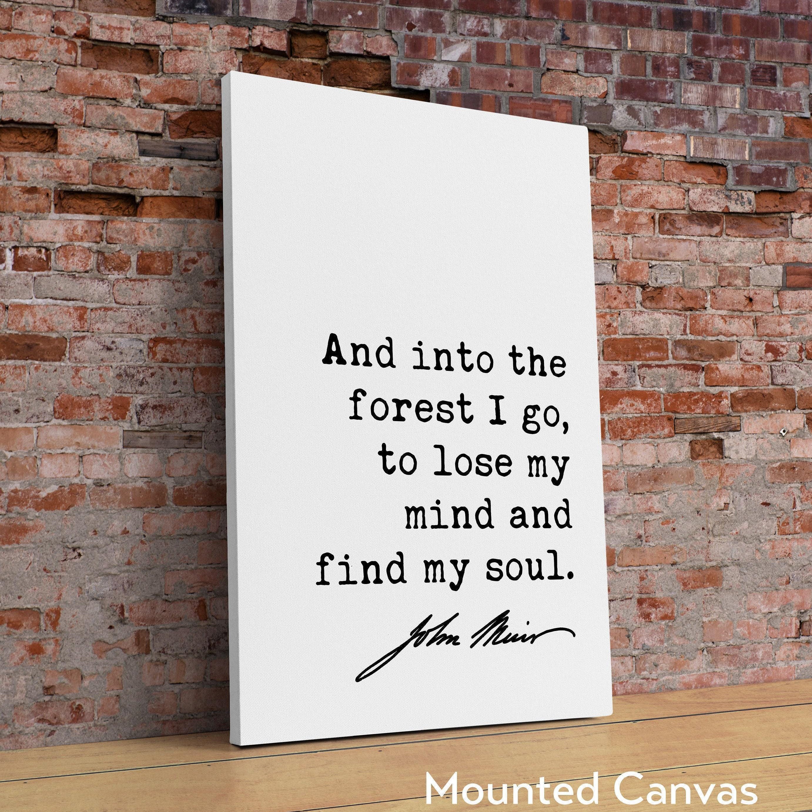 And into the forest I go, to lose my mind and find my soul. John Muir Quote Typography Art Print,  Nature Lover