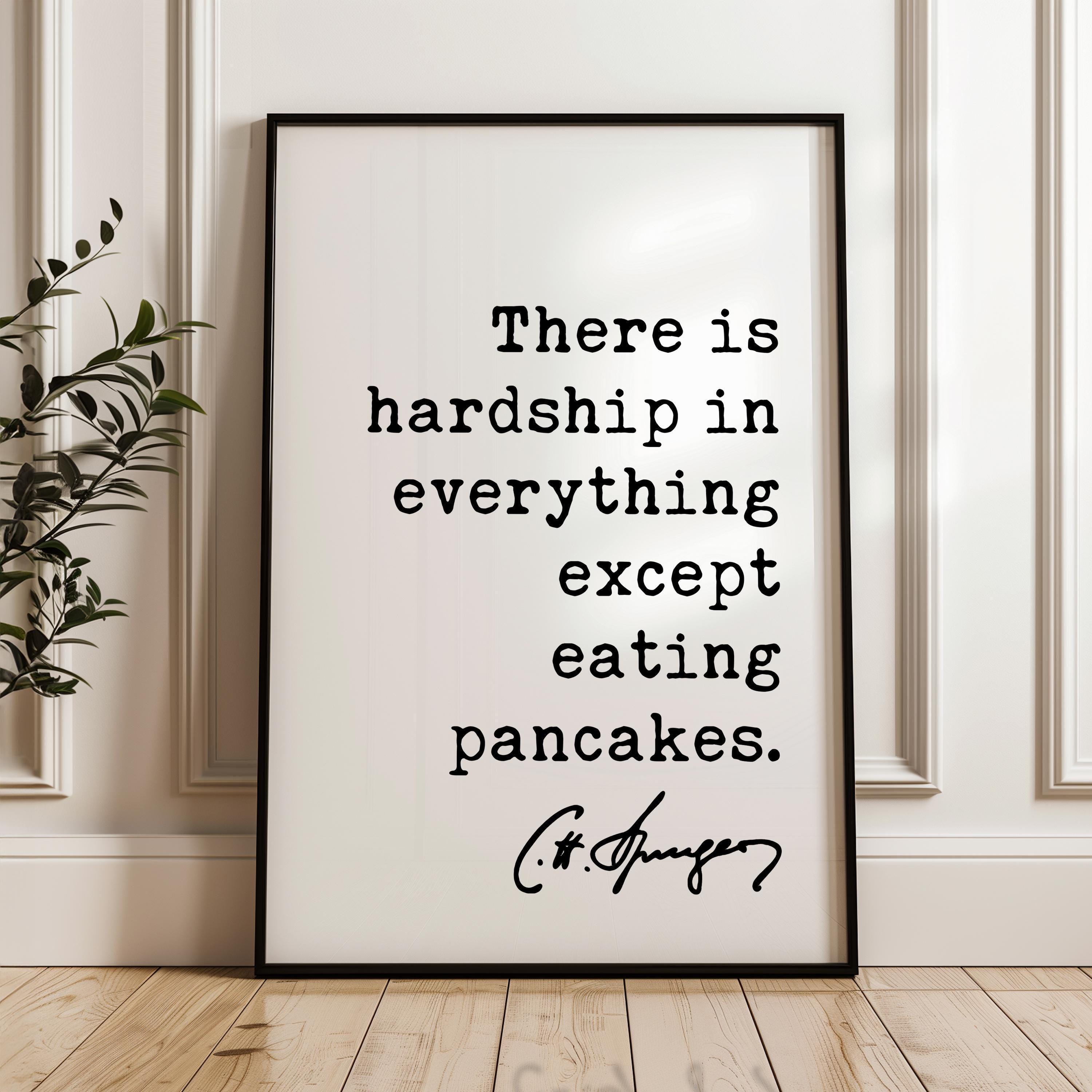 There is hardship in everything except eating pancakes. Charles Spurgeon Quote • Typography Art Print • Foodie • Witty • Gift