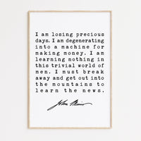 I am losing precious days. I am degenerating into a machine for making money.,  John Muir Quote Print, Environmentalist, John Muir Quotes