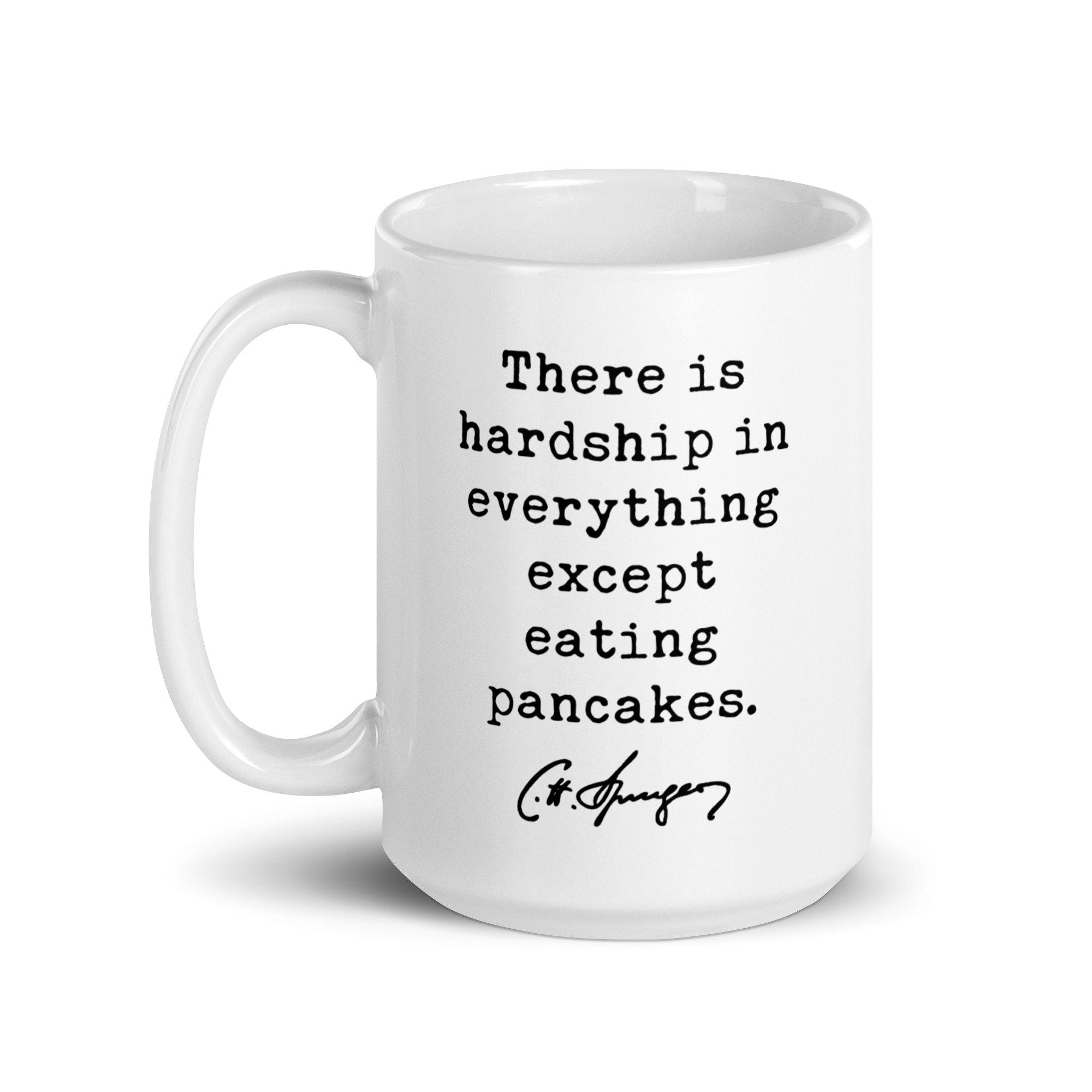 Charles Spurgeon Quote "There is hardship in everything except eating pancakes." Coffee Tea Mug