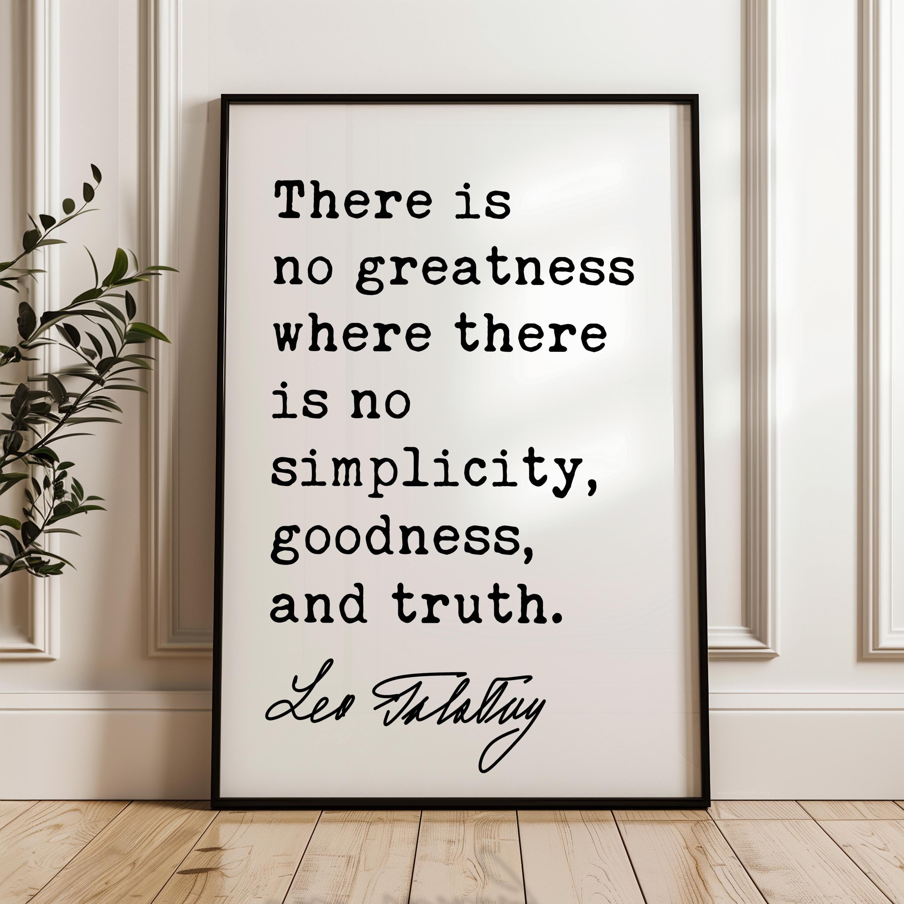 There is no greatness where there is no simplicity, goodness, and truth. • Leo Tolstoy Quote • Typography Art Print