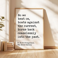 So we beat on, boats against the current, borne back ceaselessly into the past. F. Scott Fitzgerald Quote Typography Art Print (1925)