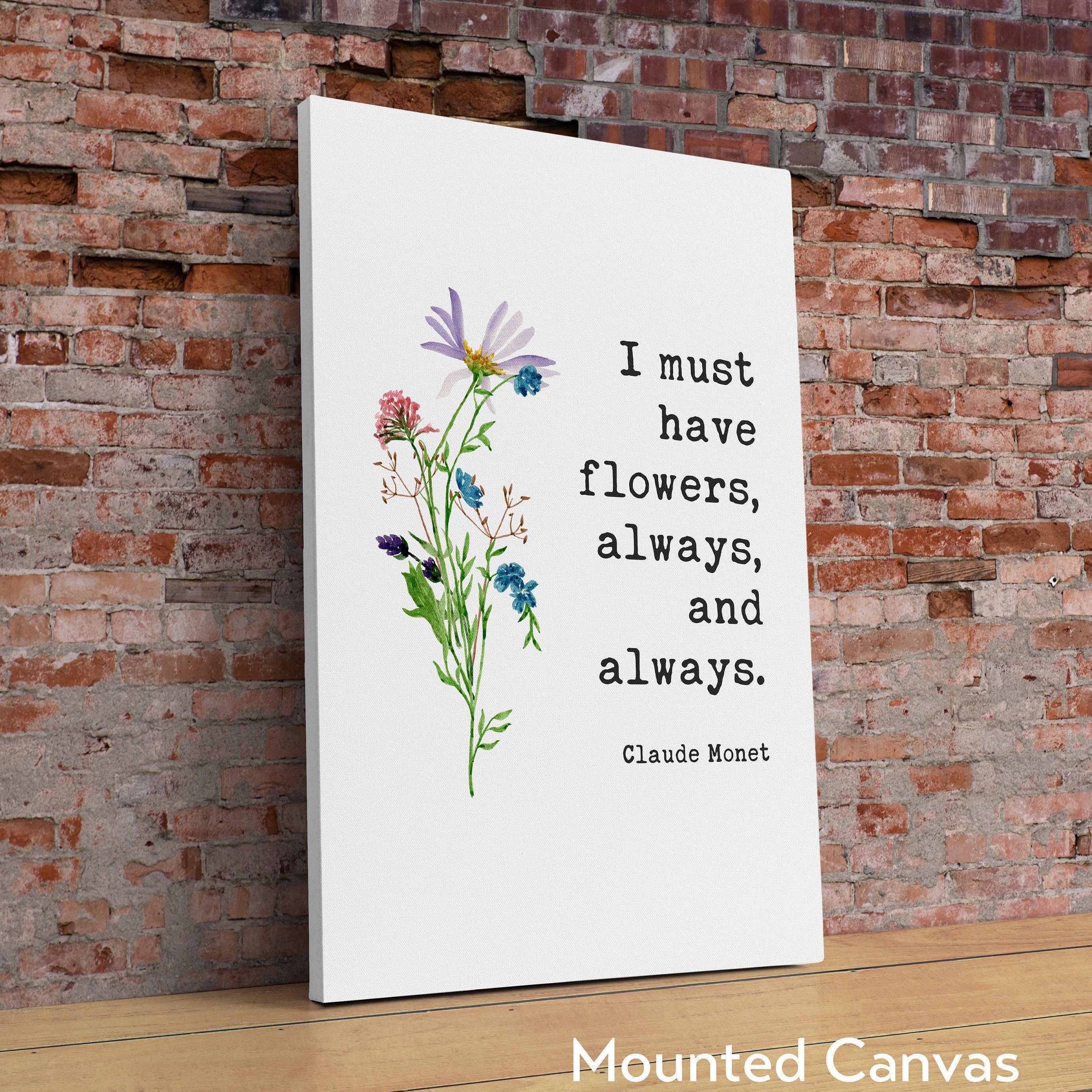 I must have flowers, always, and always.,  Claude Monet Quote - Inspirational - Farmhouse - Watercolor Flowers - Gift for Best Friend