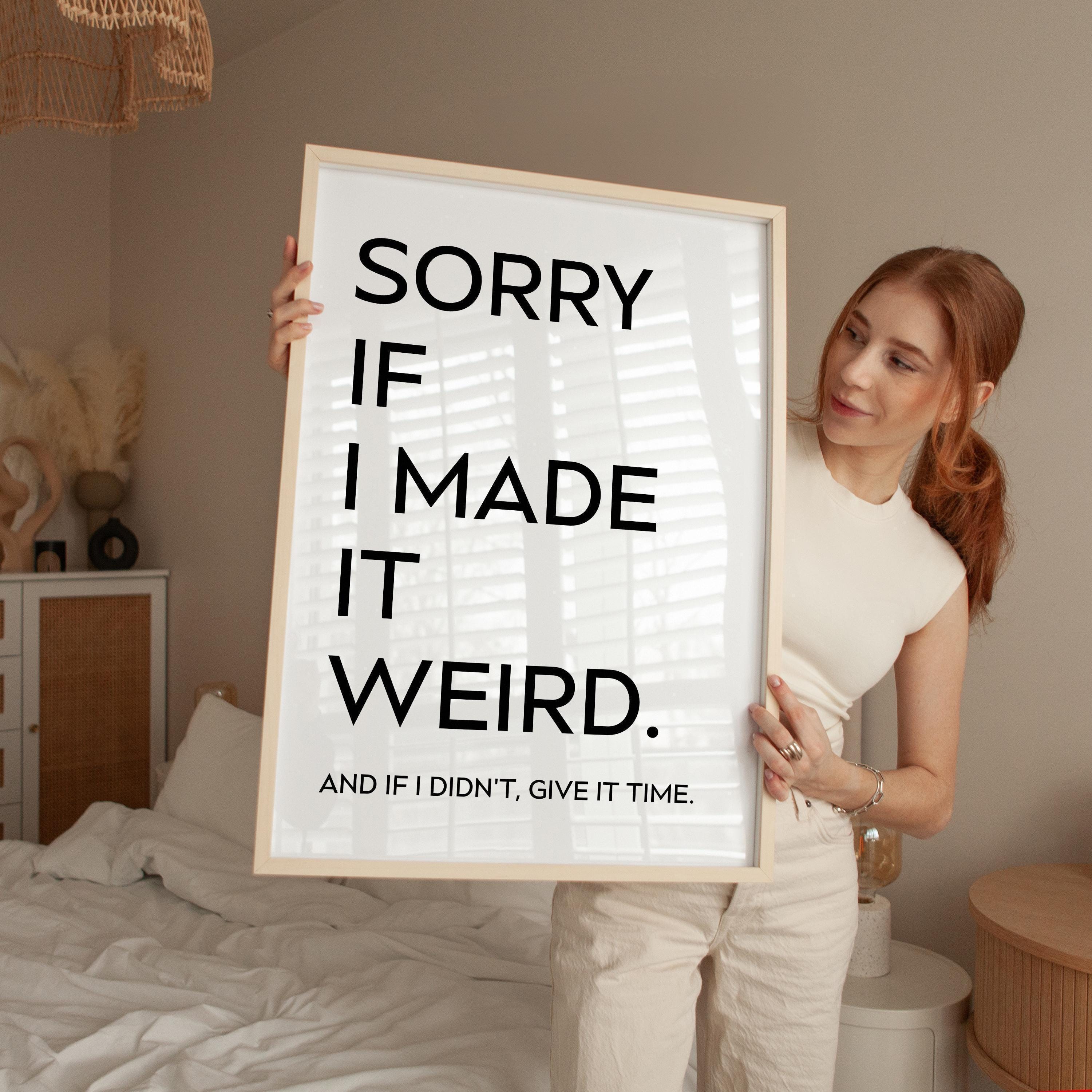 Sorry If I Made It Weird. And If I Didn't, Give It Time,  Typography Art Print