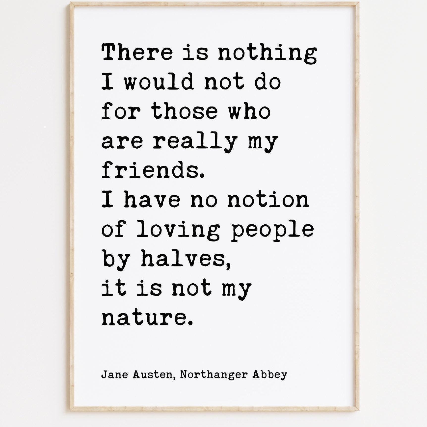 Jane Austen Quote,  There is nothing I would not do for my friends. I have no notion of loving people by halves... Typography Art (1817)
