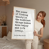The power of finding beauty in the humblest things makes home happy and life lovely.,  Louisa May Alcott,  Typography Art Print (1873)