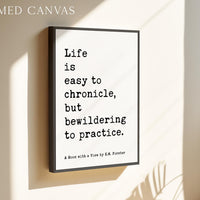Life is easy to chronicle, but bewildering to practice. • E. M. Forster Quote • A Room with a View • Typography Art Print (1908)