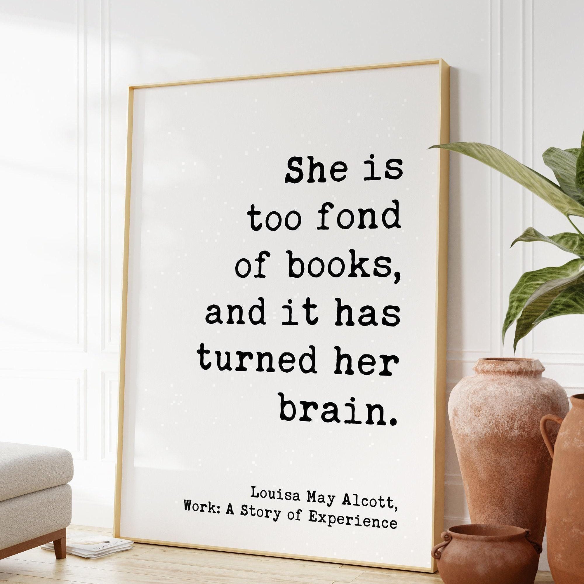 She is too fond of books, and it has turned her brain. Louisa May Alcott,  Typography Art Print, Book Lover Gift, Literature (1873)