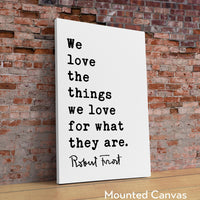 We love the things we love for what they are.,  Robert Frost Quote,  Hyla Brook,  Typography Art Print,   (1916)