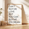 Can't buy me love, but you can buy me ice cream. Typography Art Print