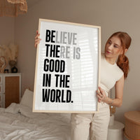 Believe There Is Good In The World  (Be The Good) Print, Inspirational Typography Wall Art