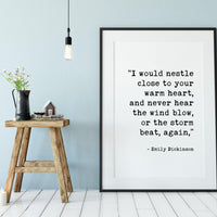I would nestle close to your warm heart, and never hear the wind blow, or the storm beat, again. - Emily Dickinson Typography Print