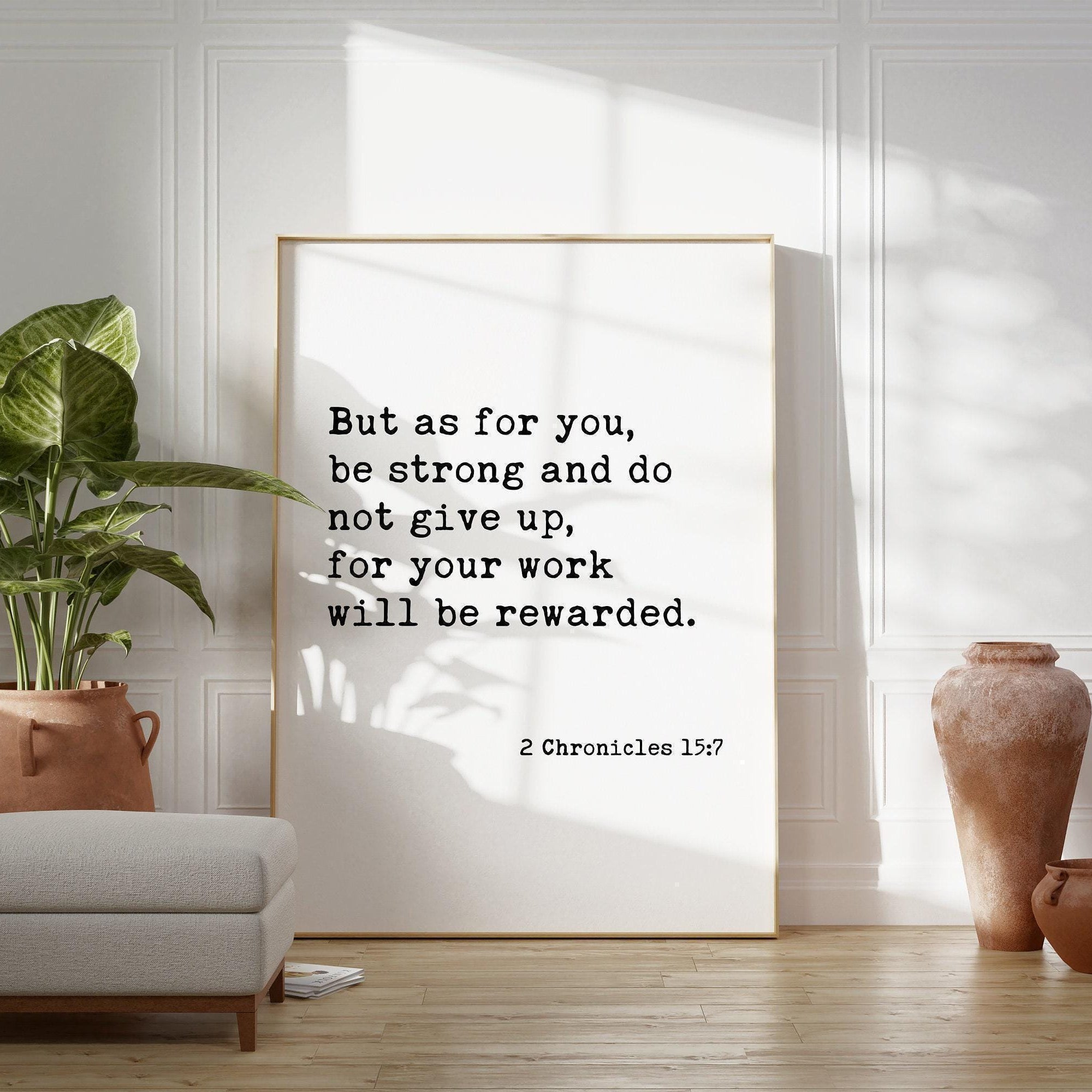 2 Chronicles 15:7,  But as for you, be strong and do not give up... . Art Print - Faith Quotes - Christian - Scripture - Bible Verse