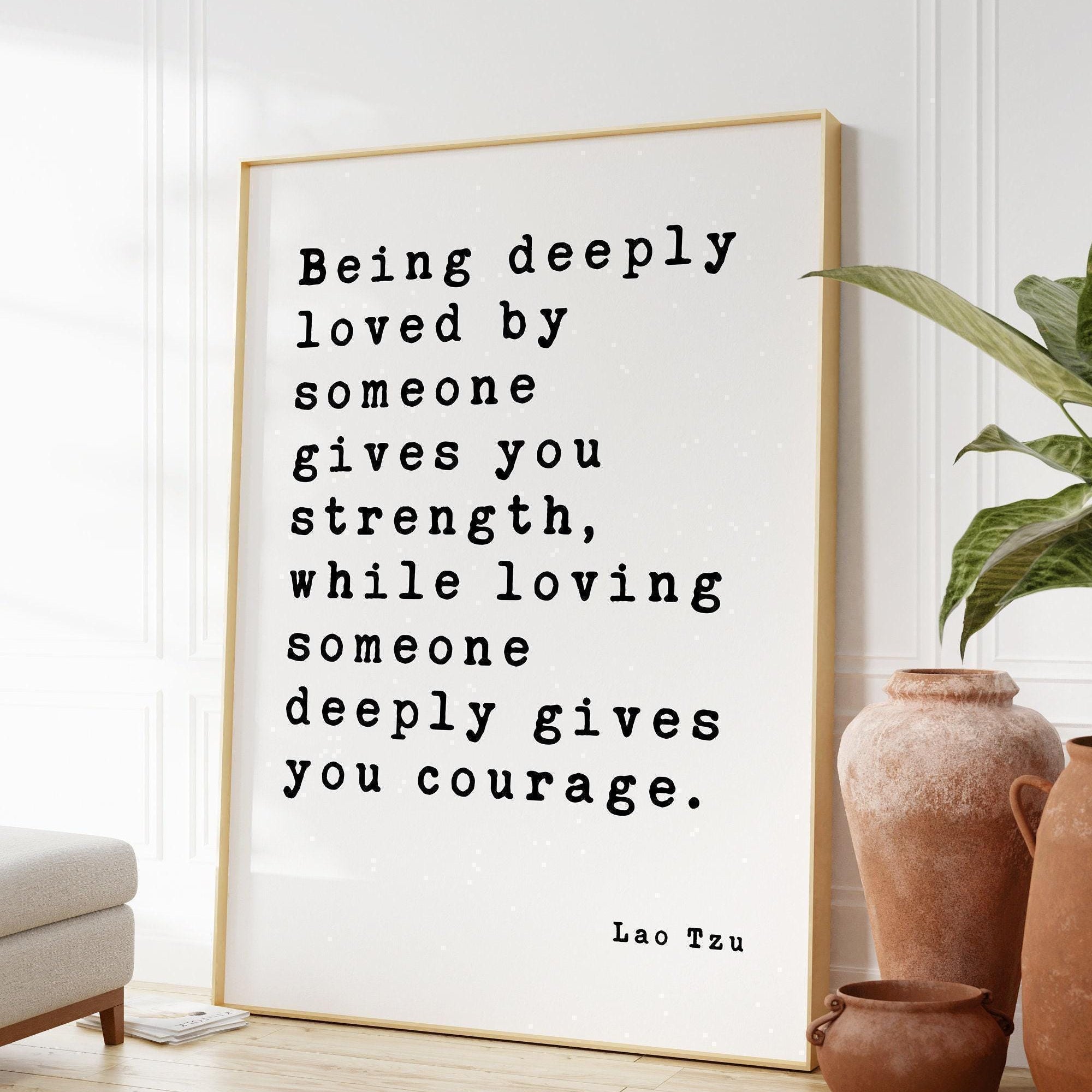 Lao Tzu Quote Being deeply loved by someone gives you strength ... deeply gives you courage. Art Print,  Wedding Gift -Wedding - Anniversary