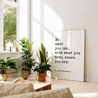 Do what you can, with what you have, where you are. Theodore Roosevelt Quote Typography Art Print