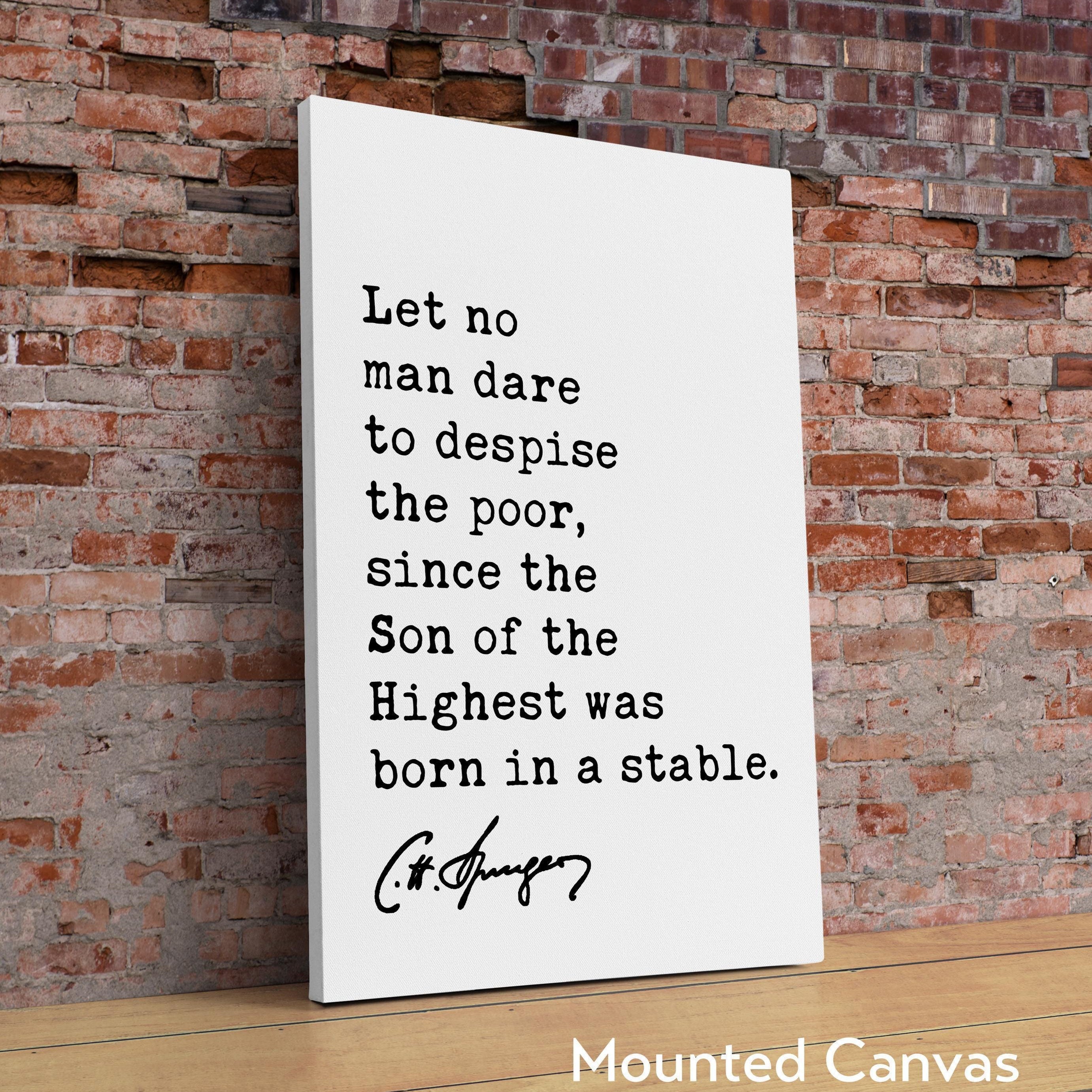 Charles Spurgeon Quote,  Let no man dare to despise the poor, since the Son of the Highest was born in a stable. Typography Art Print
