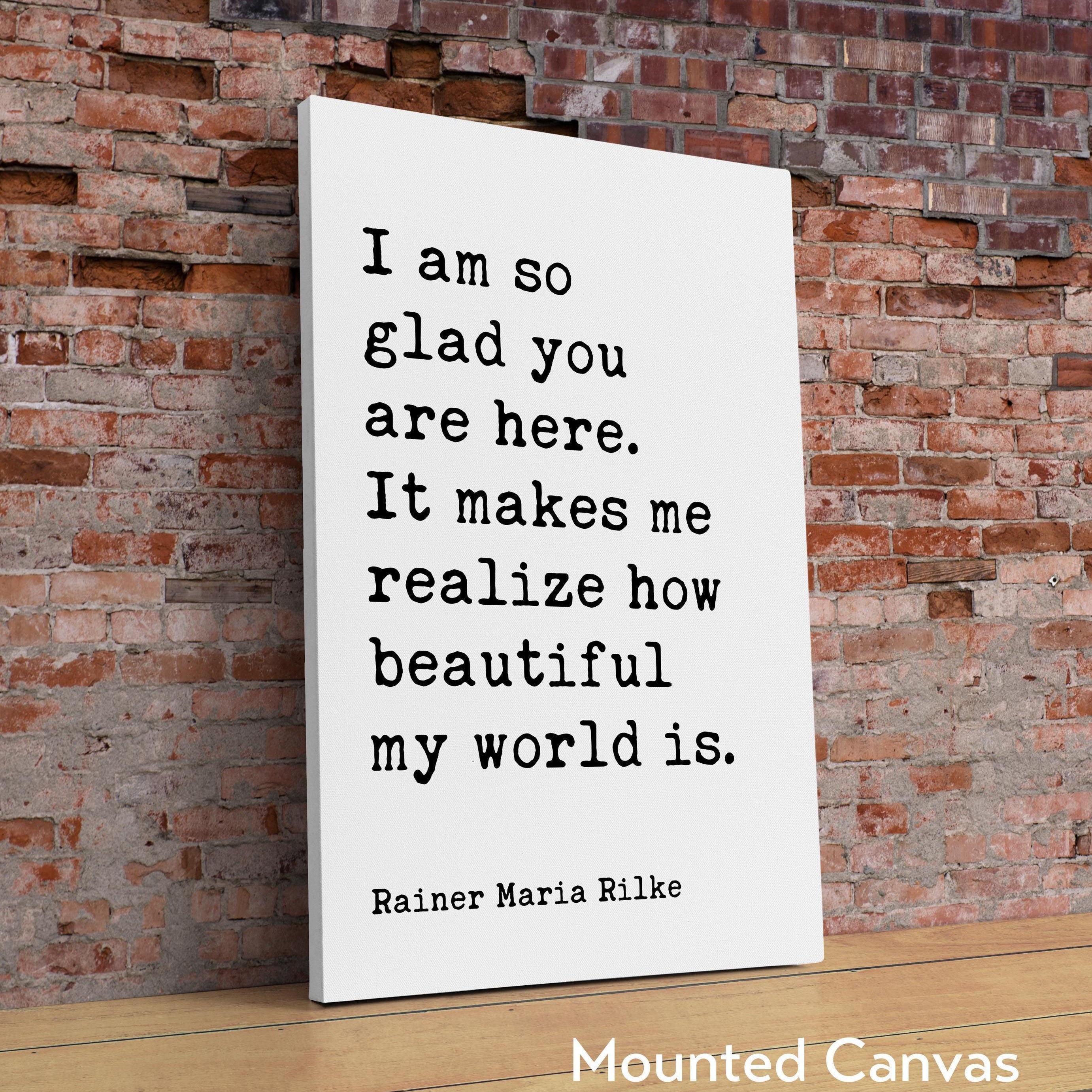I am so glad you are here. It makes me realize how beautiful my world is. - Rainer Maria Rilke Quote Typography Art Print