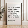 As to diseases, make a habit of two things — to help, or at least, to do no harm. Hippocrates Quote Typography Art Print