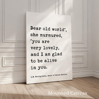 Dear old world', she murmured, 'you are very lovely... glad to be alive in you. ― L.M. Montgomery, Anne of Green Gables Typography Art Print