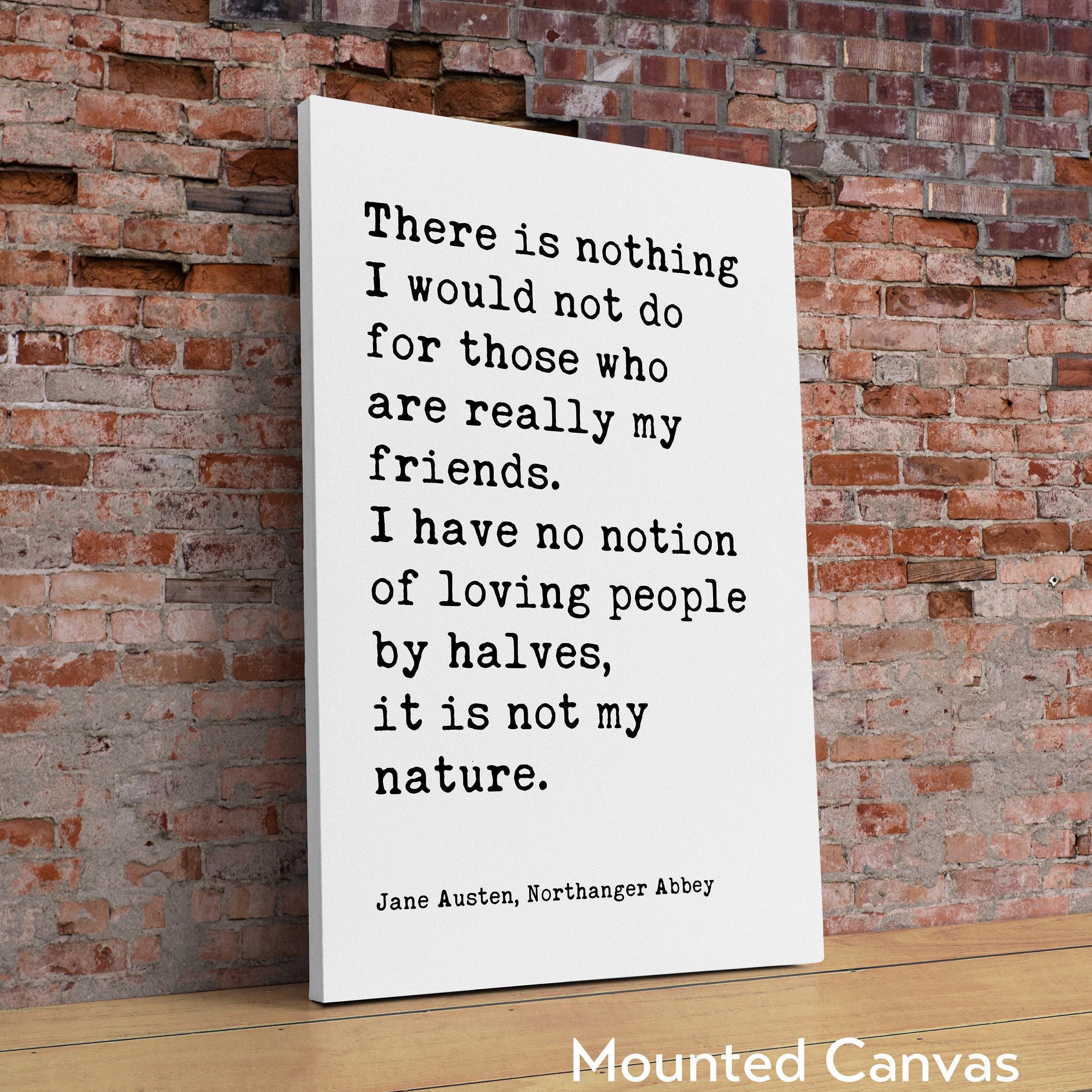 Jane Austen Quote,  There is nothing I would not do for my friends. I have no notion of loving people by halves... Typography Art (1817)