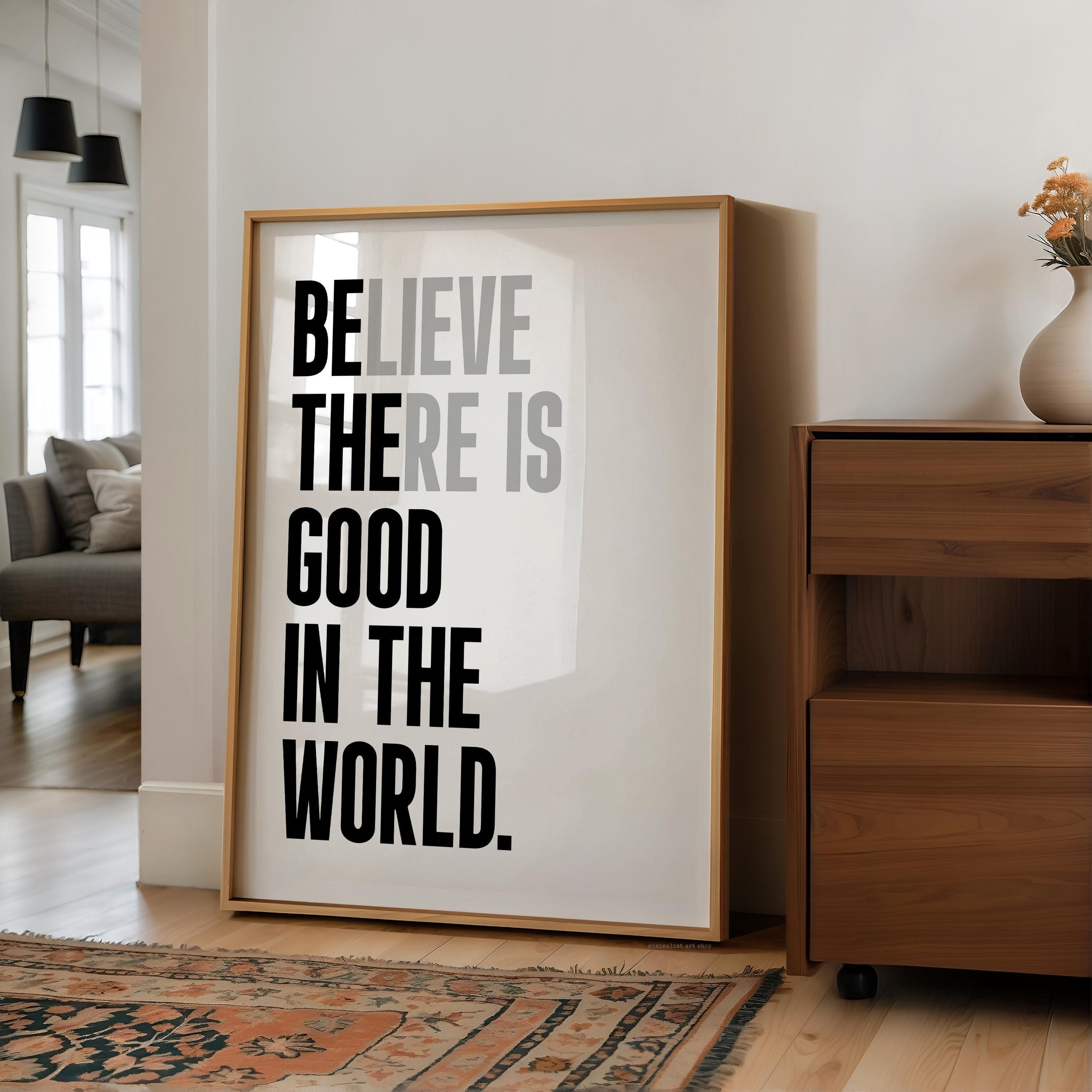 Believe There Is Good In The World  (Be The Good) Print, Inspirational Typography Wall Art