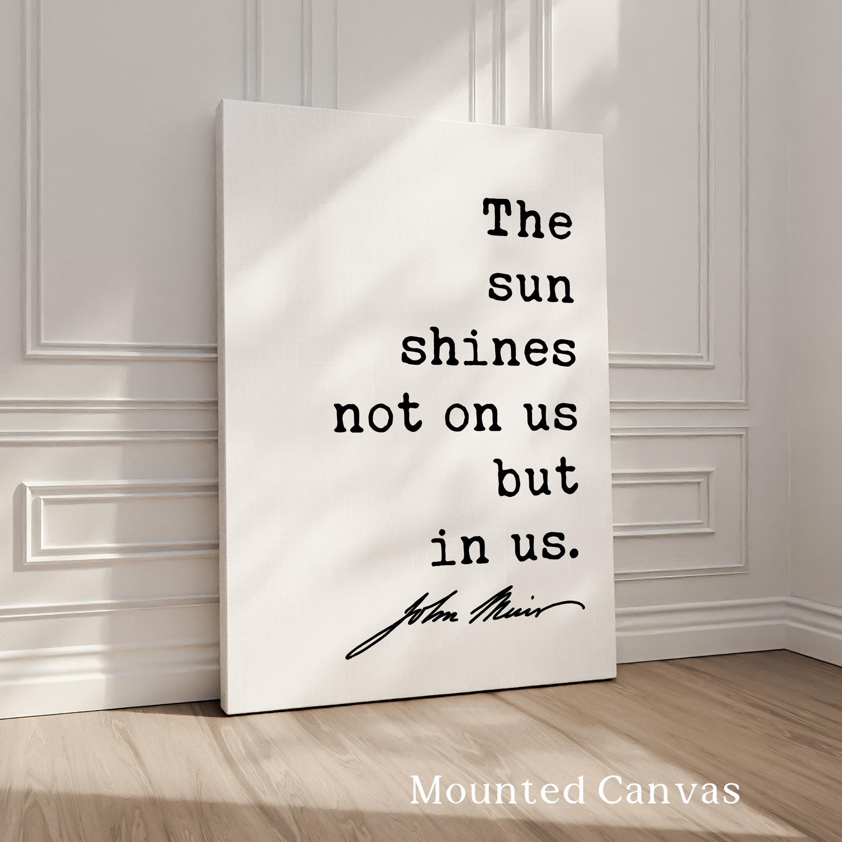 The sun shines not on us but in us. - John Muir Quote Typography Art Print • Nature Lover