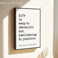 Life is easy to chronicle, but bewildering to practice.,  E. M. Forster Quote,  A Room with a View,  Typography Art Print (1908)