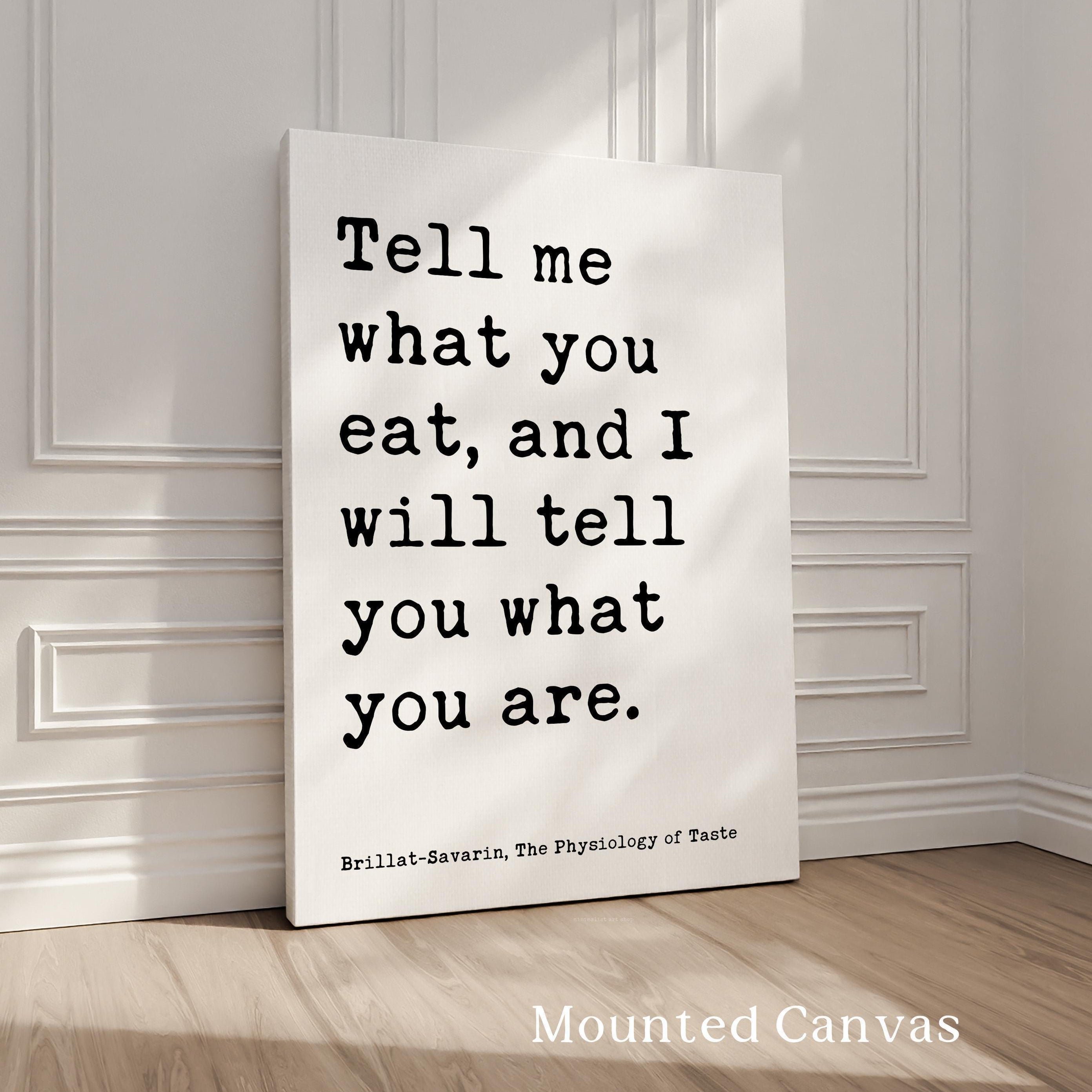 Tell me what you eat, and I will tell you what you are. Jean Anthelme Brillat•Savarin Quote Typography Art Print,  The Physiology of Taste