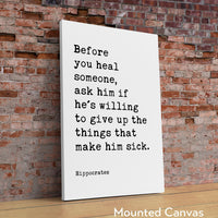 Before you heal someone, ask him if he's willing to give up the things that make him sick. Hippocrates Quote Art Print