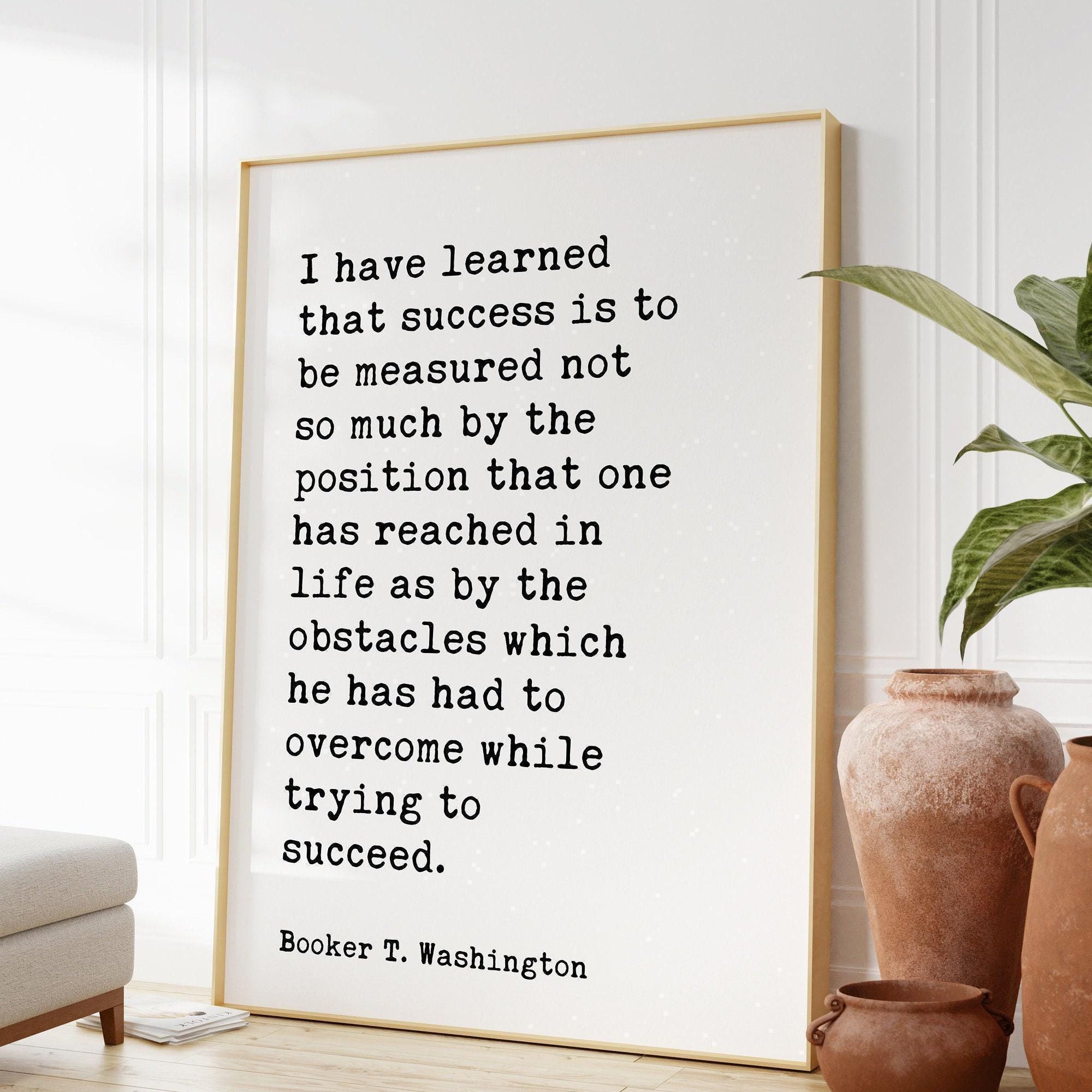 Booker T. Washington Quote,  I have learned that success is to be measured not so much by the position... Typography Art Print