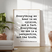 Everything we hear is an opinion, not a fact. Everything we see is a perspective, not the truth.,  Marcus Aurelius,  Meditations,  Art Print